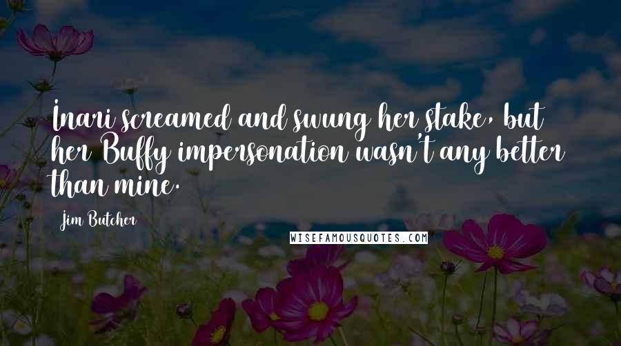 Jim Butcher Quotes: Inari screamed and swung her stake, but her Buffy impersonation wasn't any better than mine.
