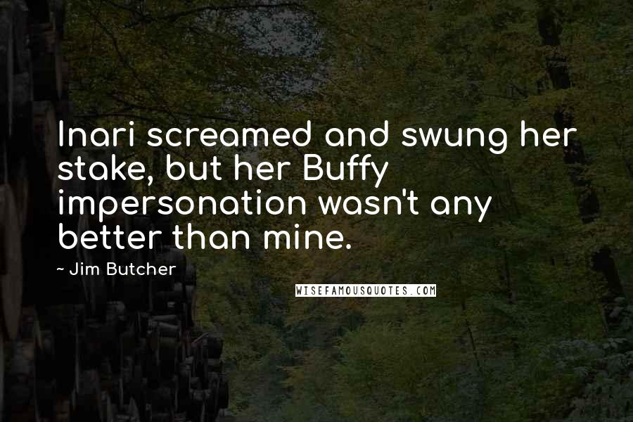 Jim Butcher Quotes: Inari screamed and swung her stake, but her Buffy impersonation wasn't any better than mine.