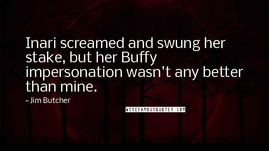 Jim Butcher Quotes: Inari screamed and swung her stake, but her Buffy impersonation wasn't any better than mine.
