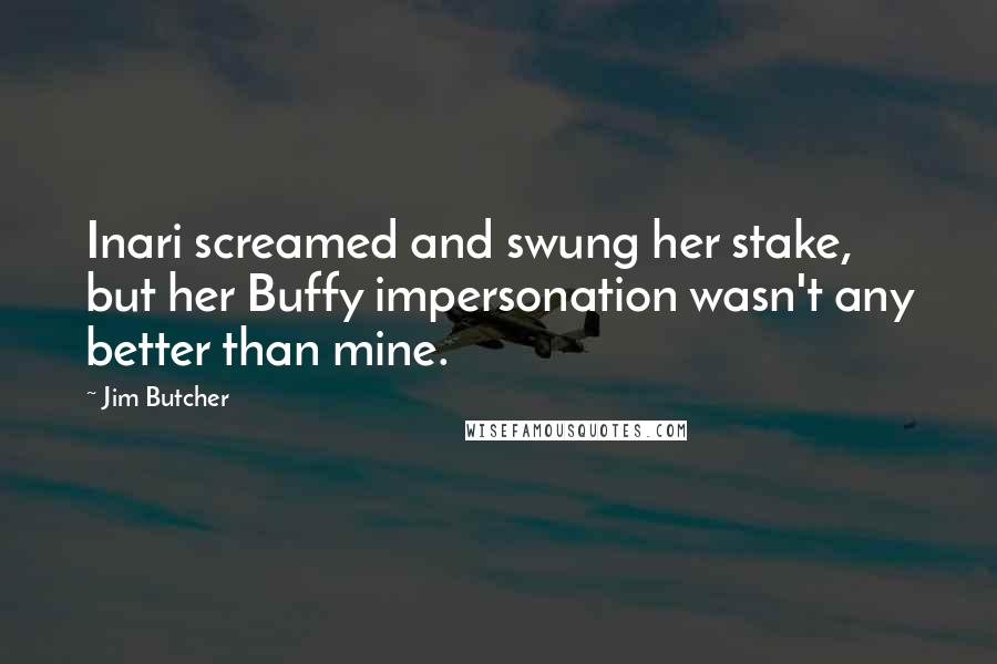 Jim Butcher Quotes: Inari screamed and swung her stake, but her Buffy impersonation wasn't any better than mine.