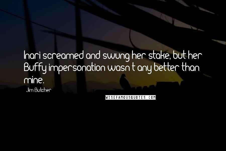Jim Butcher Quotes: Inari screamed and swung her stake, but her Buffy impersonation wasn't any better than mine.