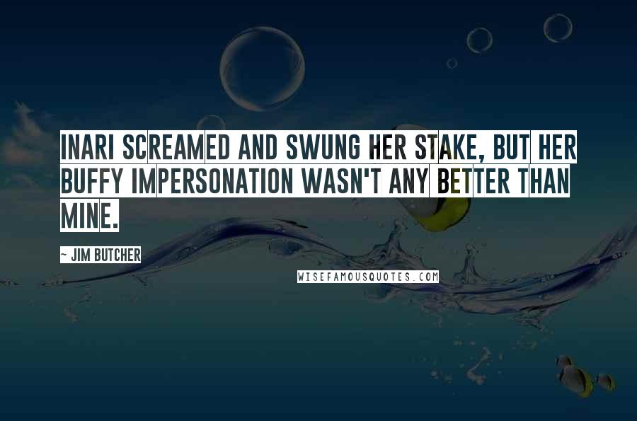 Jim Butcher Quotes: Inari screamed and swung her stake, but her Buffy impersonation wasn't any better than mine.