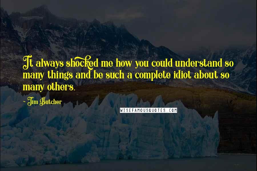 Jim Butcher Quotes: It always shocked me how you could understand so many things and be such a complete idiot about so many others.