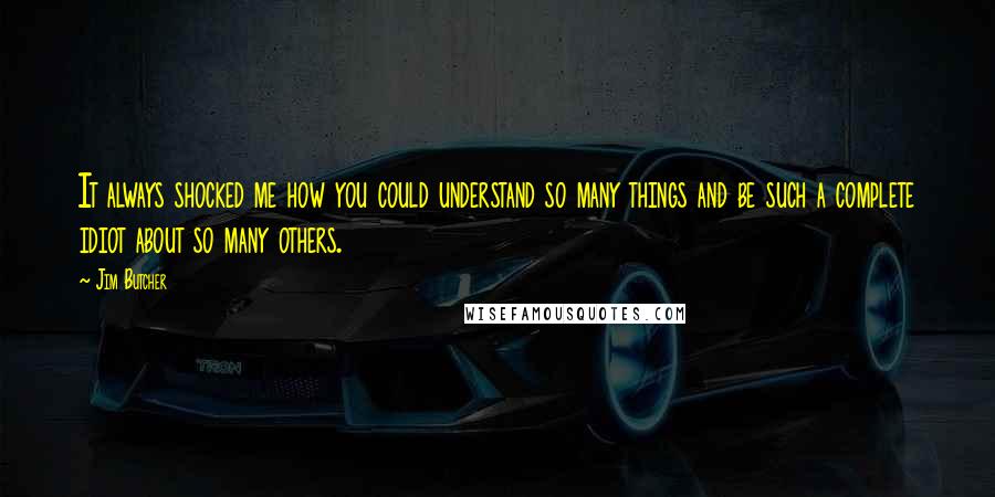 Jim Butcher Quotes: It always shocked me how you could understand so many things and be such a complete idiot about so many others.