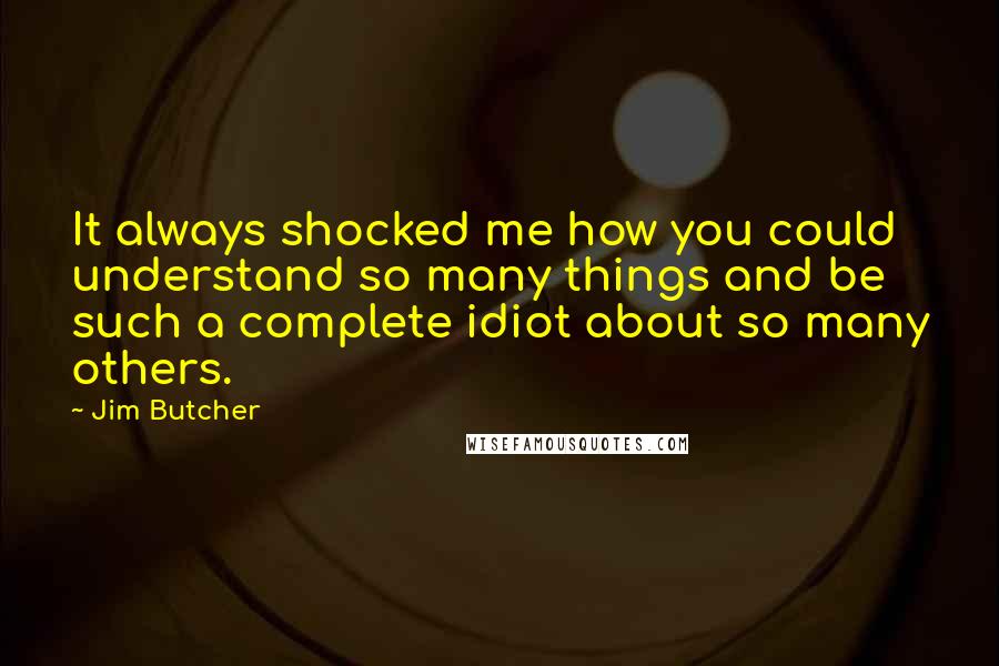 Jim Butcher Quotes: It always shocked me how you could understand so many things and be such a complete idiot about so many others.