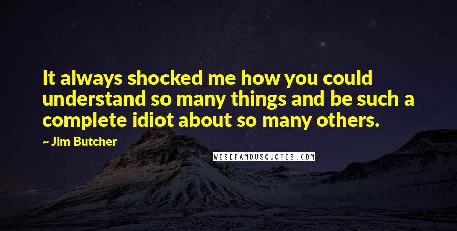 Jim Butcher Quotes: It always shocked me how you could understand so many things and be such a complete idiot about so many others.