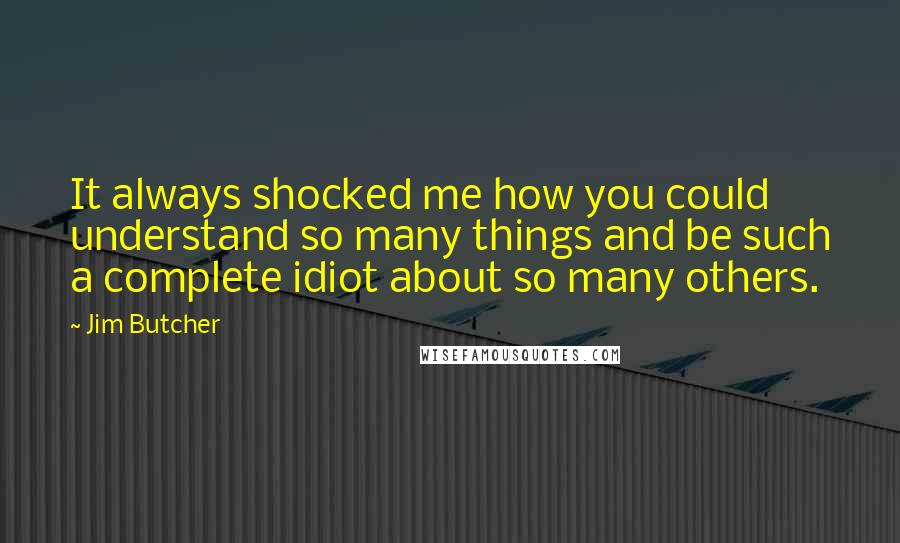 Jim Butcher Quotes: It always shocked me how you could understand so many things and be such a complete idiot about so many others.