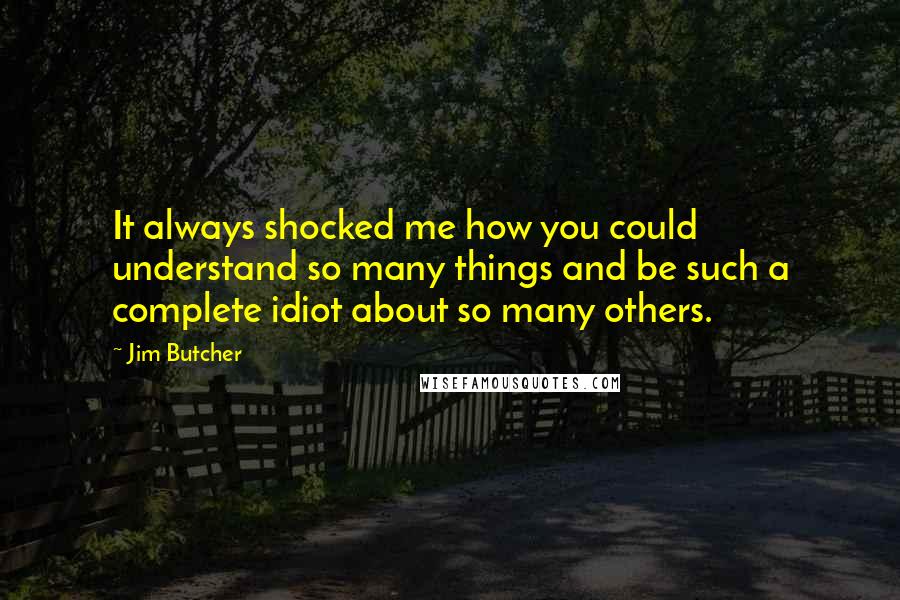 Jim Butcher Quotes: It always shocked me how you could understand so many things and be such a complete idiot about so many others.