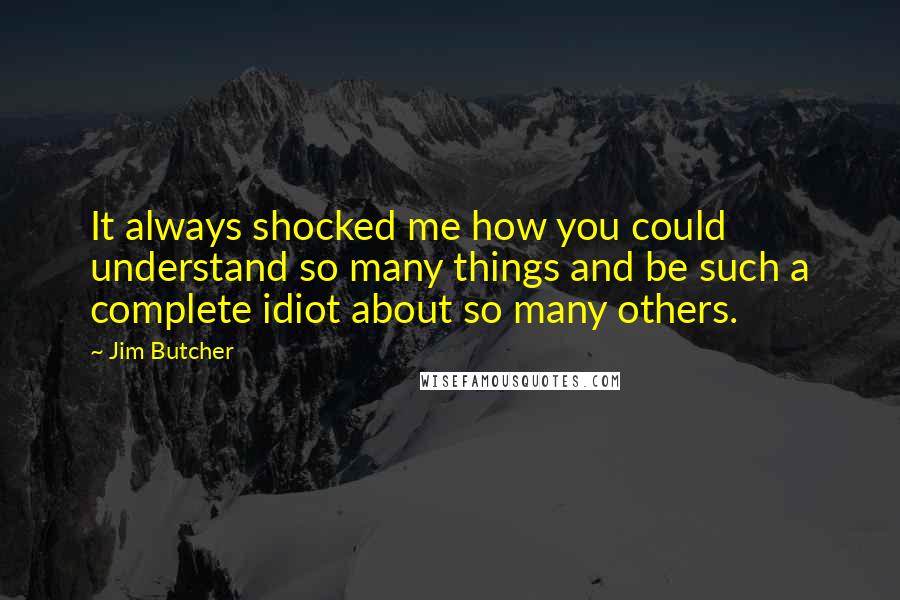 Jim Butcher Quotes: It always shocked me how you could understand so many things and be such a complete idiot about so many others.