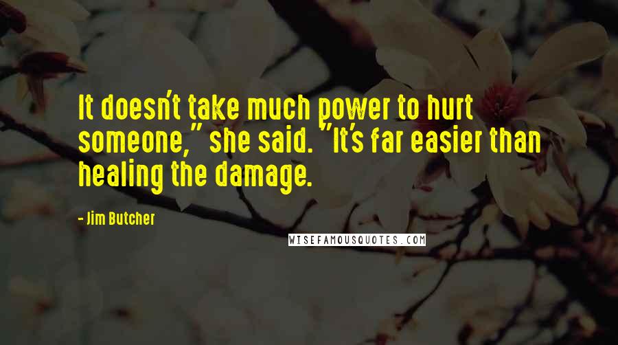 Jim Butcher Quotes: It doesn't take much power to hurt someone," she said. "It's far easier than healing the damage.
