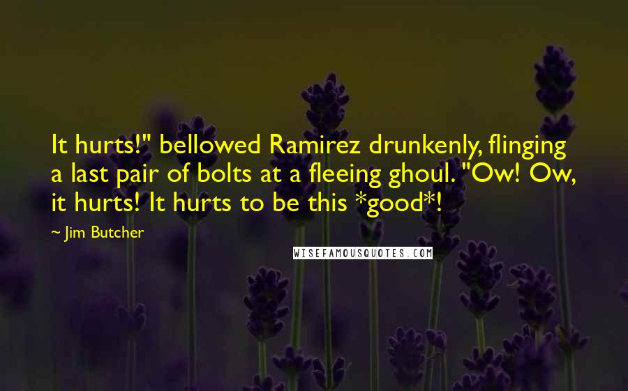 Jim Butcher Quotes: It hurts!" bellowed Ramirez drunkenly, flinging a last pair of bolts at a fleeing ghoul. "Ow! Ow, it hurts! It hurts to be this *good*!