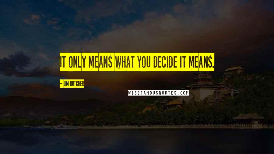 Jim Butcher Quotes: It only means what you decide it means.