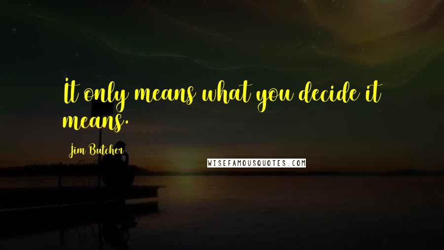 Jim Butcher Quotes: It only means what you decide it means.