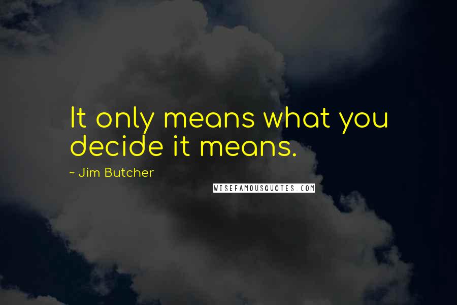 Jim Butcher Quotes: It only means what you decide it means.