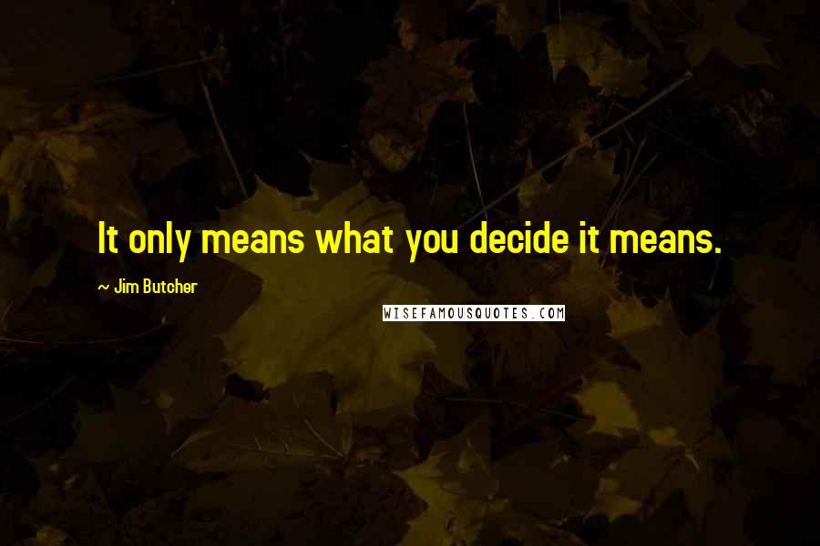 Jim Butcher Quotes: It only means what you decide it means.