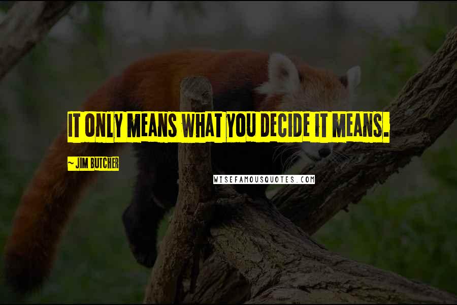 Jim Butcher Quotes: It only means what you decide it means.