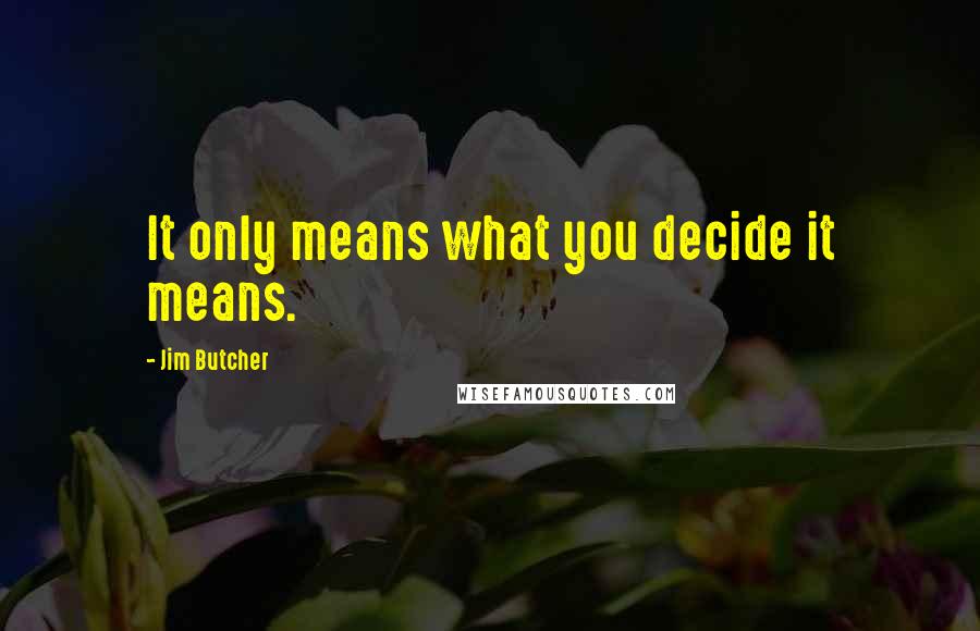 Jim Butcher Quotes: It only means what you decide it means.