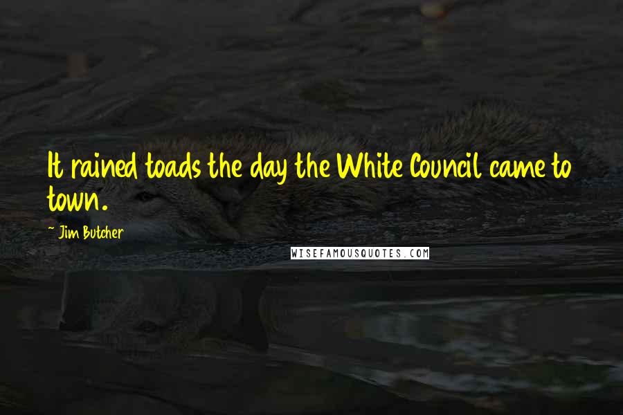 Jim Butcher Quotes: It rained toads the day the White Council came to town.