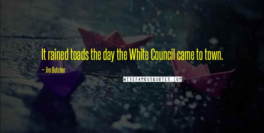 Jim Butcher Quotes: It rained toads the day the White Council came to town.
