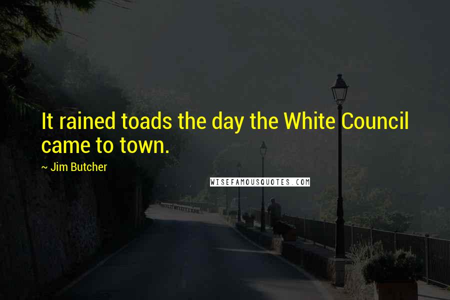 Jim Butcher Quotes: It rained toads the day the White Council came to town.