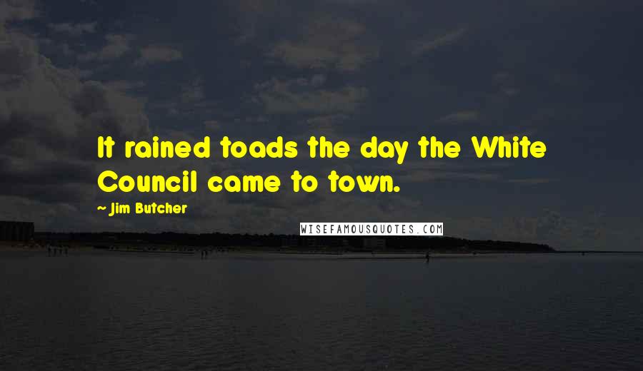Jim Butcher Quotes: It rained toads the day the White Council came to town.