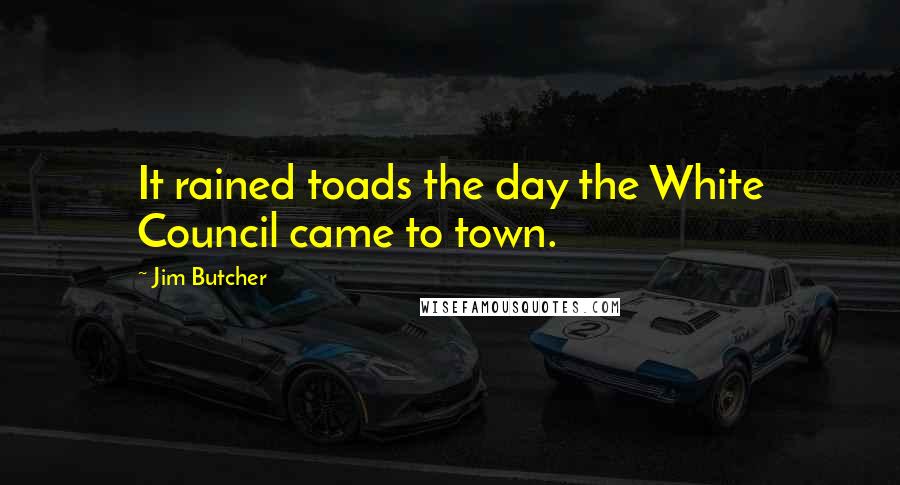 Jim Butcher Quotes: It rained toads the day the White Council came to town.