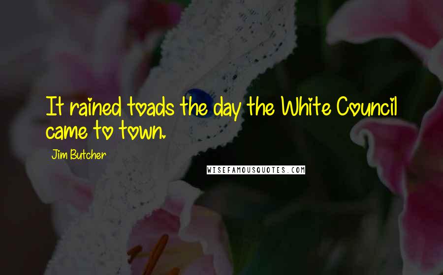 Jim Butcher Quotes: It rained toads the day the White Council came to town.