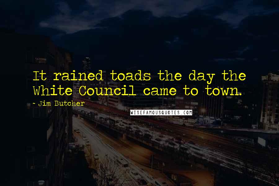 Jim Butcher Quotes: It rained toads the day the White Council came to town.