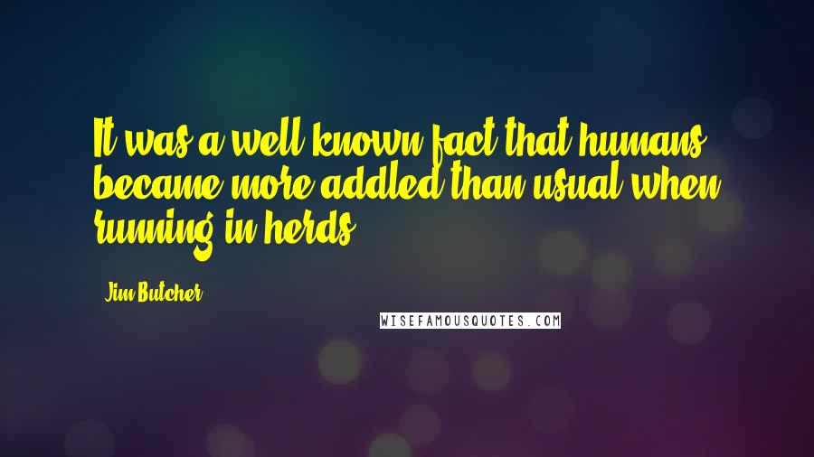 Jim Butcher Quotes: It was a well-known fact that humans became more addled than usual when running in herds.