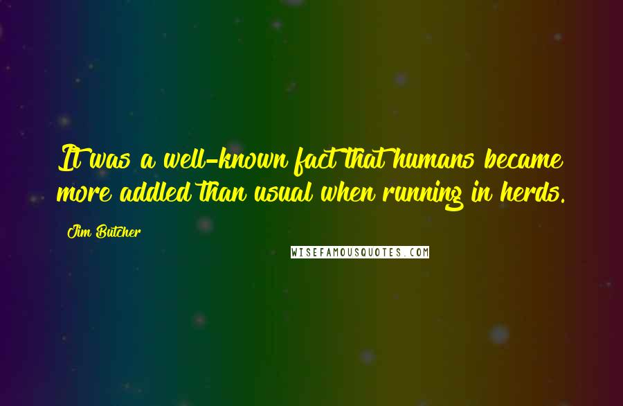 Jim Butcher Quotes: It was a well-known fact that humans became more addled than usual when running in herds.