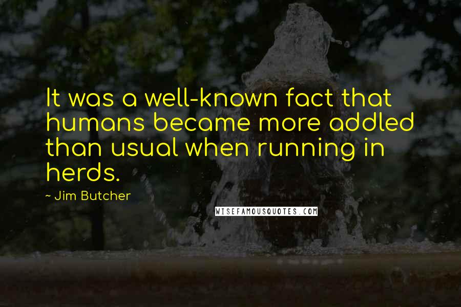 Jim Butcher Quotes: It was a well-known fact that humans became more addled than usual when running in herds.