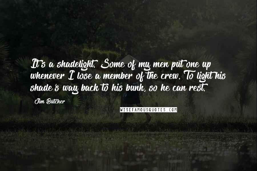 Jim Butcher Quotes: It's a shadelight. Some of my men put one up whenever I lose a member of the crew. To light his shade's way back to his bunk, so he can rest.