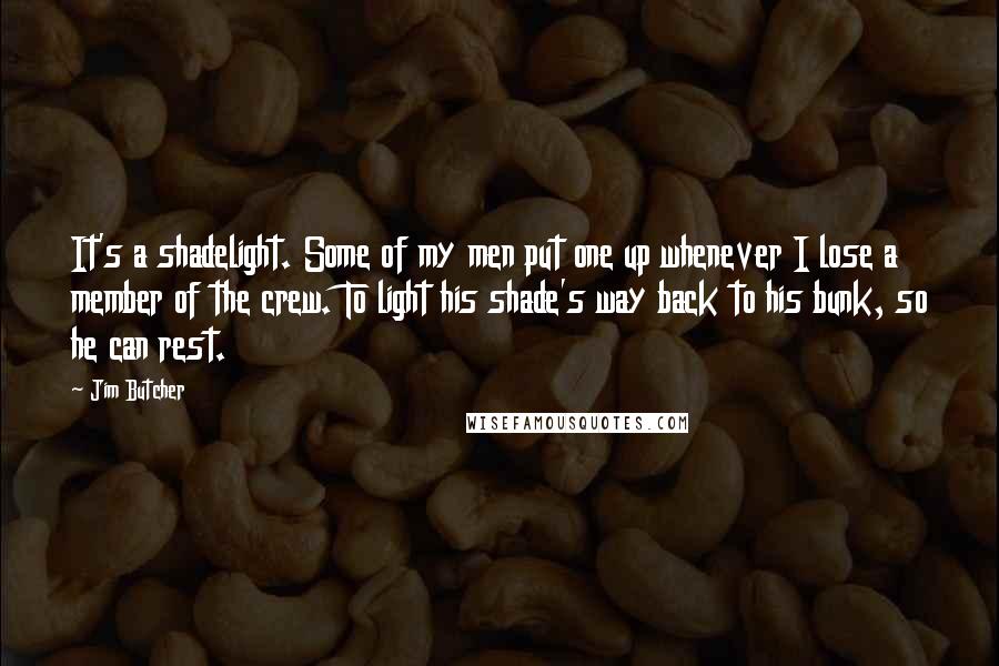 Jim Butcher Quotes: It's a shadelight. Some of my men put one up whenever I lose a member of the crew. To light his shade's way back to his bunk, so he can rest.