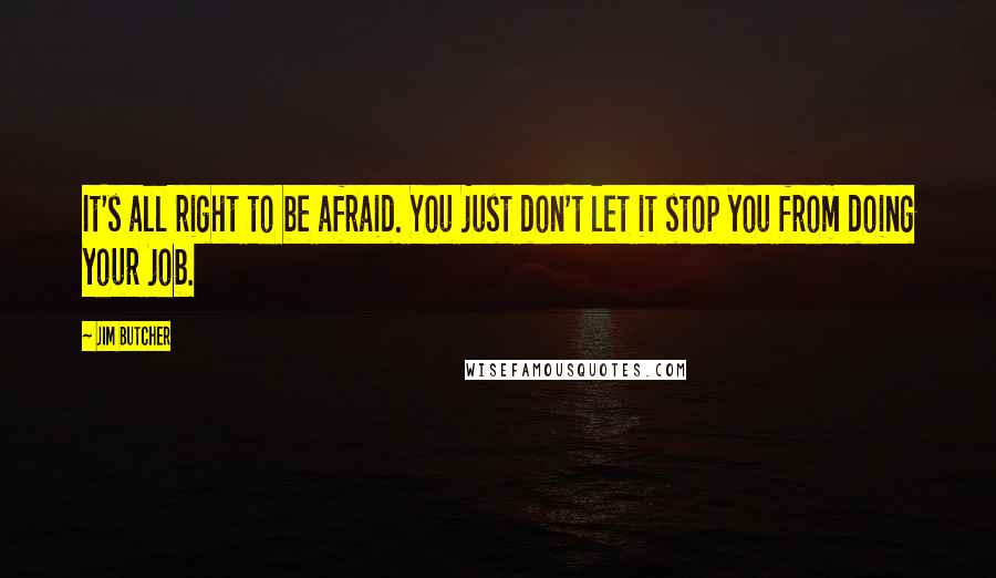 Jim Butcher Quotes: It's all right to be afraid. You just don't let it stop you from doing your job.