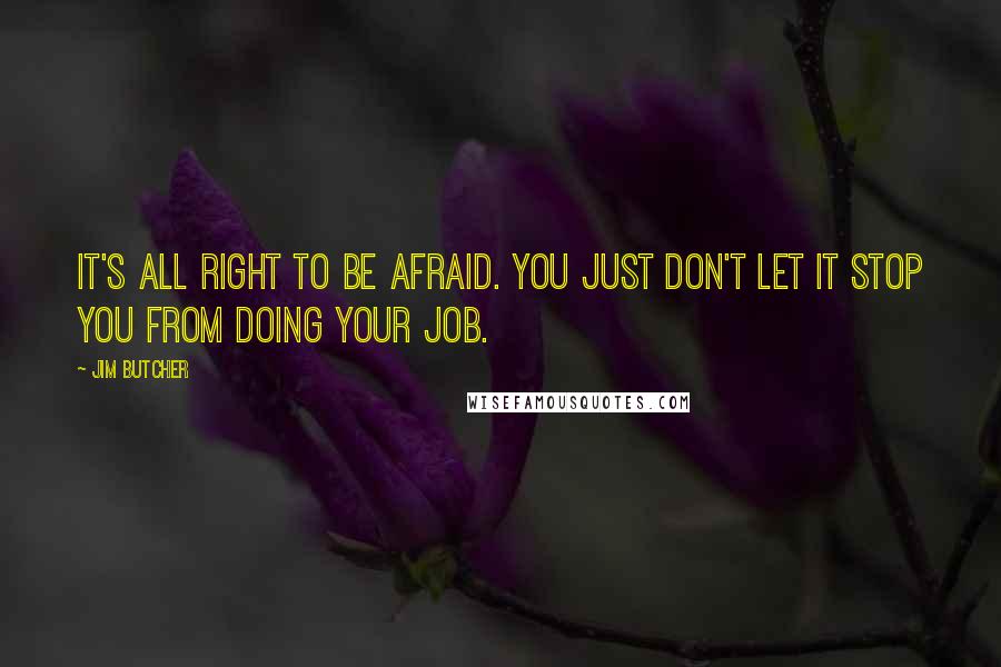 Jim Butcher Quotes: It's all right to be afraid. You just don't let it stop you from doing your job.