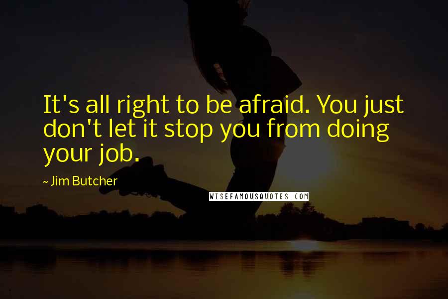 Jim Butcher Quotes: It's all right to be afraid. You just don't let it stop you from doing your job.