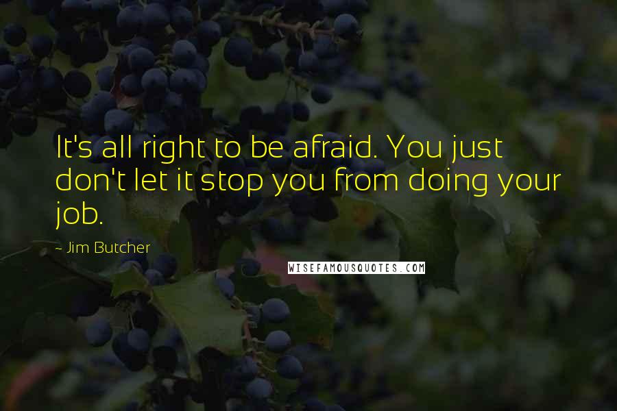 Jim Butcher Quotes: It's all right to be afraid. You just don't let it stop you from doing your job.