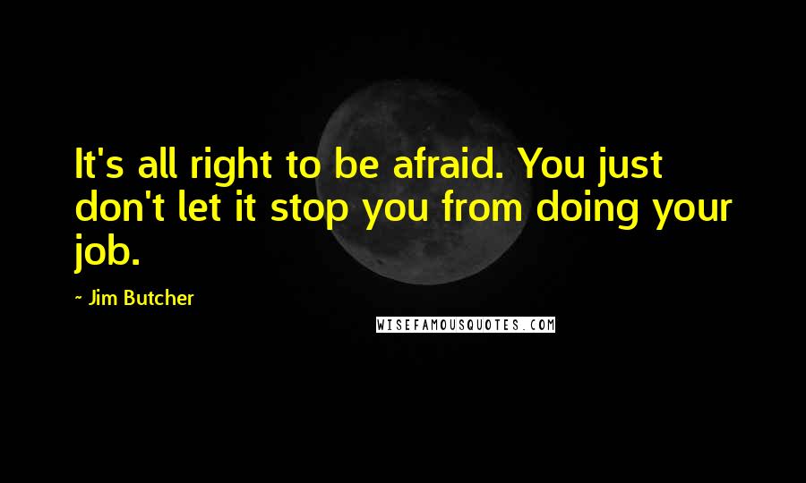 Jim Butcher Quotes: It's all right to be afraid. You just don't let it stop you from doing your job.