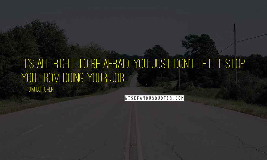 Jim Butcher Quotes: It's all right to be afraid. You just don't let it stop you from doing your job.