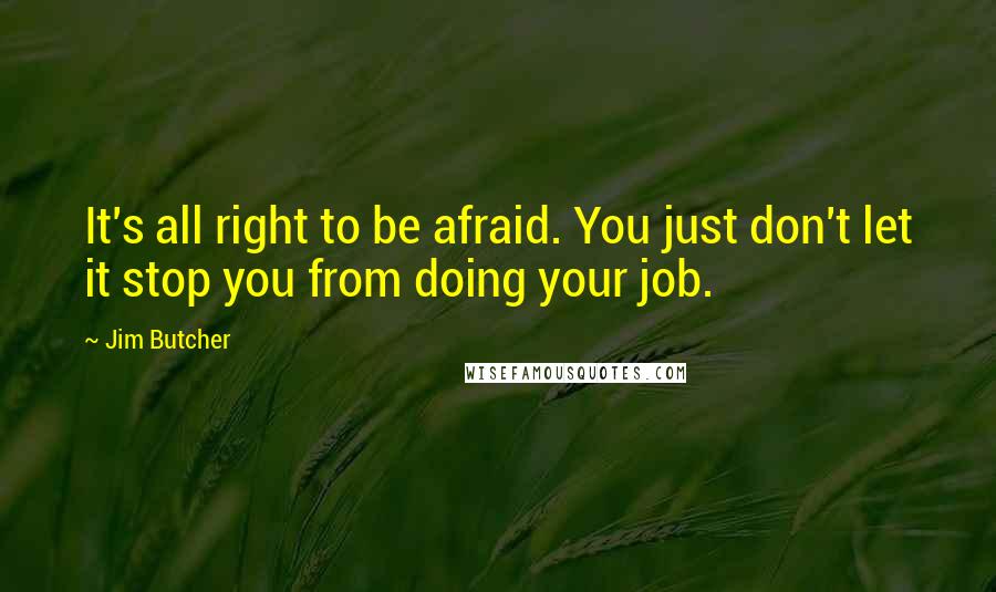 Jim Butcher Quotes: It's all right to be afraid. You just don't let it stop you from doing your job.