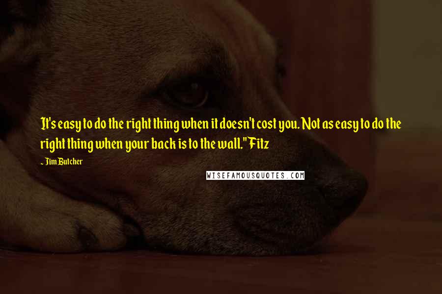 Jim Butcher Quotes: It's easy to do the right thing when it doesn't cost you. Not as easy to do the right thing when your back is to the wall." Fitz