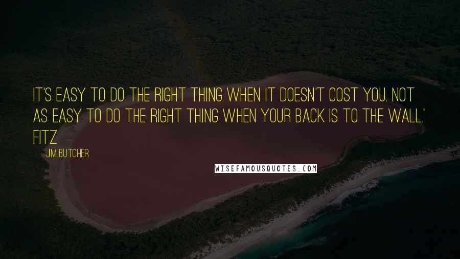 Jim Butcher Quotes: It's easy to do the right thing when it doesn't cost you. Not as easy to do the right thing when your back is to the wall." Fitz