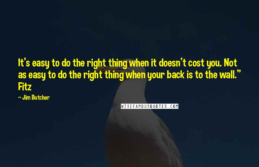 Jim Butcher Quotes: It's easy to do the right thing when it doesn't cost you. Not as easy to do the right thing when your back is to the wall." Fitz