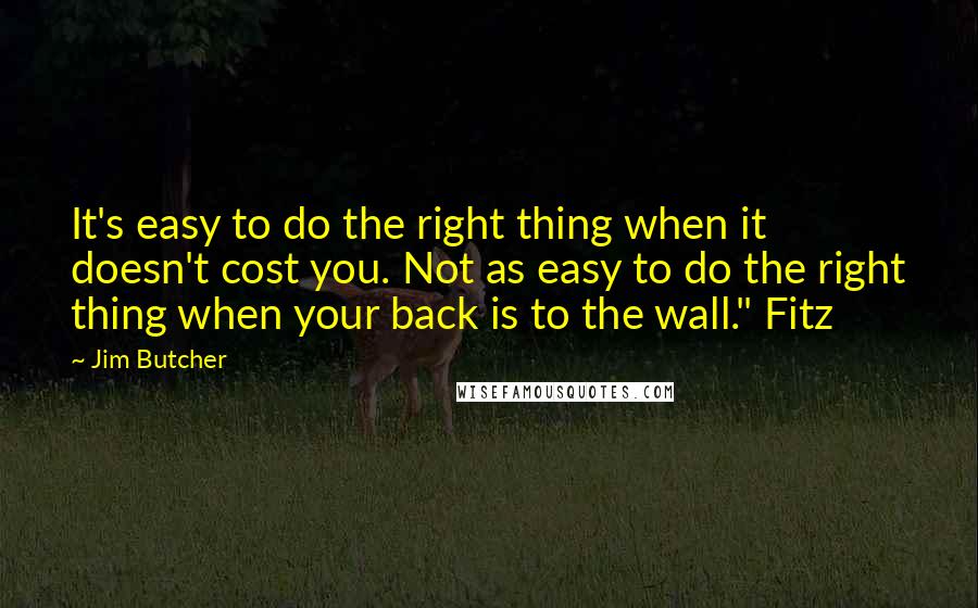 Jim Butcher Quotes: It's easy to do the right thing when it doesn't cost you. Not as easy to do the right thing when your back is to the wall." Fitz