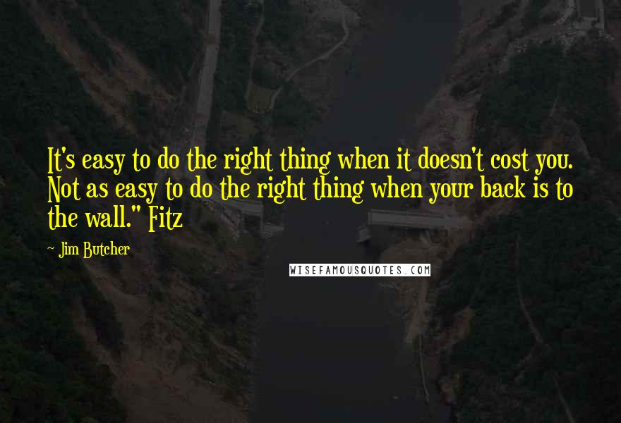 Jim Butcher Quotes: It's easy to do the right thing when it doesn't cost you. Not as easy to do the right thing when your back is to the wall." Fitz