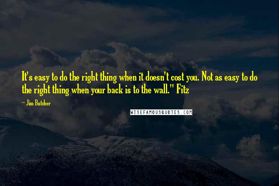 Jim Butcher Quotes: It's easy to do the right thing when it doesn't cost you. Not as easy to do the right thing when your back is to the wall." Fitz