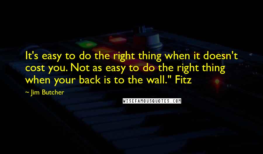 Jim Butcher Quotes: It's easy to do the right thing when it doesn't cost you. Not as easy to do the right thing when your back is to the wall." Fitz