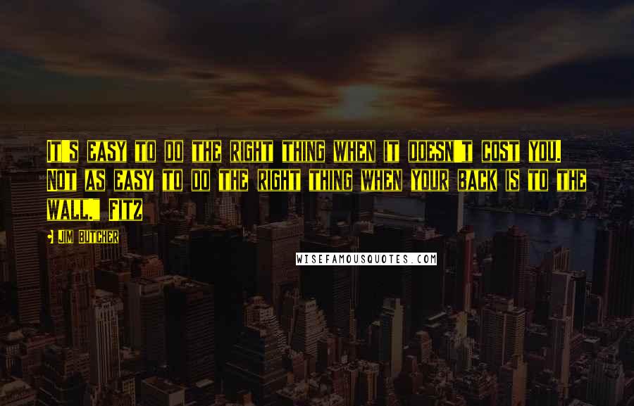 Jim Butcher Quotes: It's easy to do the right thing when it doesn't cost you. Not as easy to do the right thing when your back is to the wall." Fitz