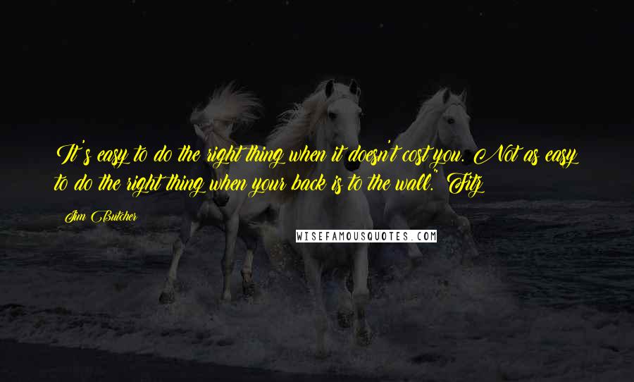 Jim Butcher Quotes: It's easy to do the right thing when it doesn't cost you. Not as easy to do the right thing when your back is to the wall." Fitz