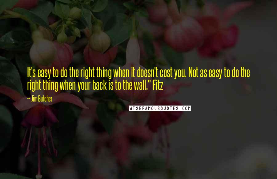 Jim Butcher Quotes: It's easy to do the right thing when it doesn't cost you. Not as easy to do the right thing when your back is to the wall." Fitz